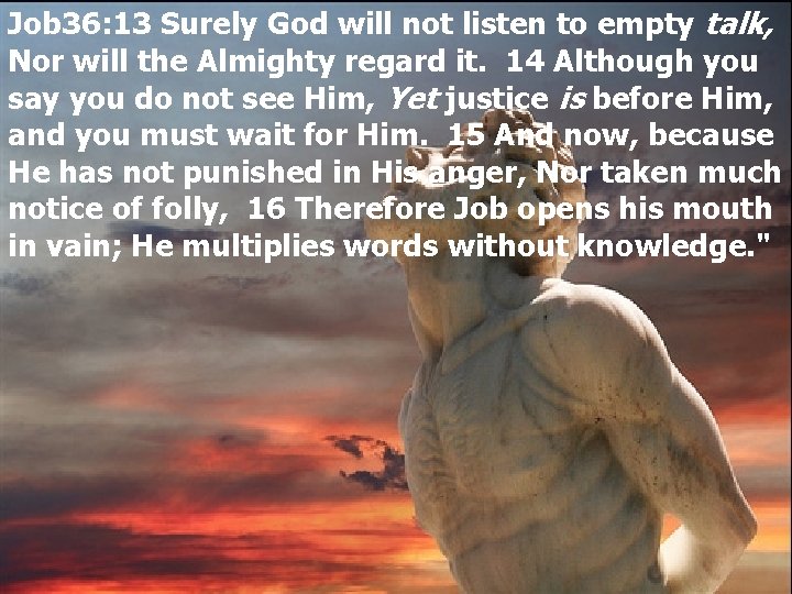 Job 36: 13 Surely God will not listen to empty talk, Nor will the