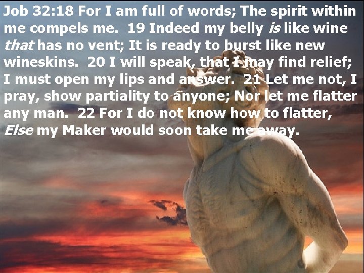 Job 32: 18 For I am full of words; The spirit within me compels