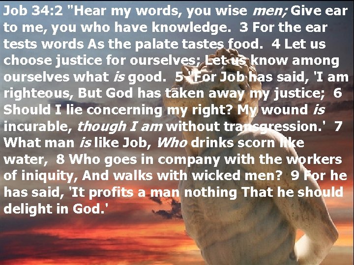 Job 34: 2 "Hear my words, you wise men; Give ear to me, you