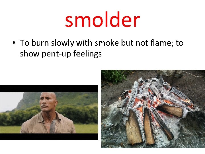 smolder • To burn slowly with smoke but not flame; to show pent-up feelings
