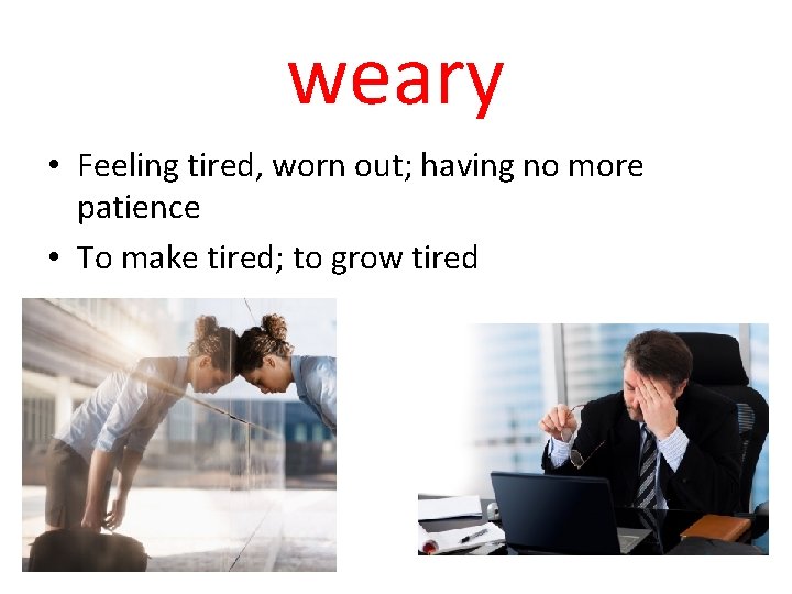 weary • Feeling tired, worn out; having no more patience • To make tired;