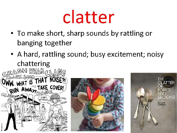 clatter • To make short, sharp sounds by rattling or banging together • A