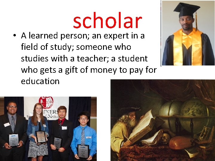 scholar • A learned person; an expert in a field of study; someone who