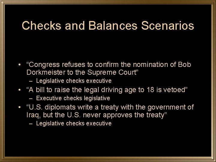 Checks and Balances Scenarios • “Congress refuses to confirm the nomination of Bob Dorkmeister