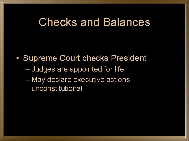 Checks and Balances • Supreme Court checks President – Judges are appointed for life