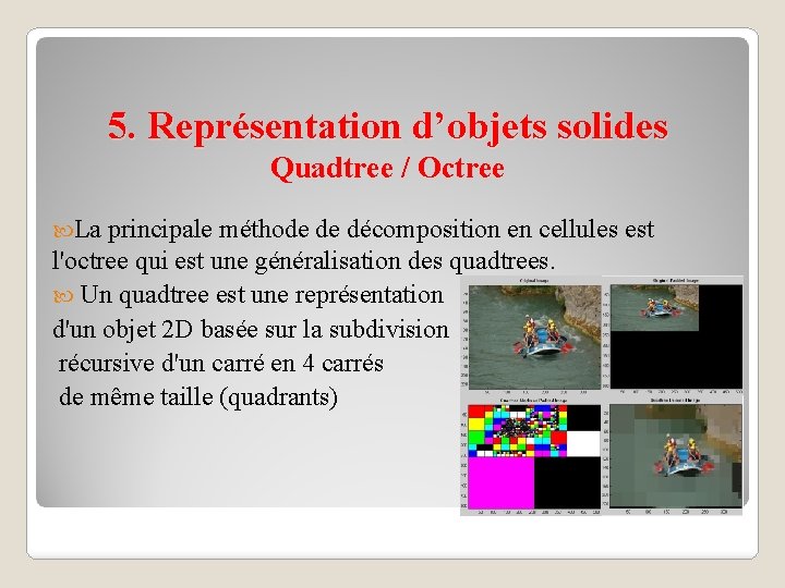 5. Représentation d’objets solides Quadtree / Octree La principale méthode de décomposition en cellules