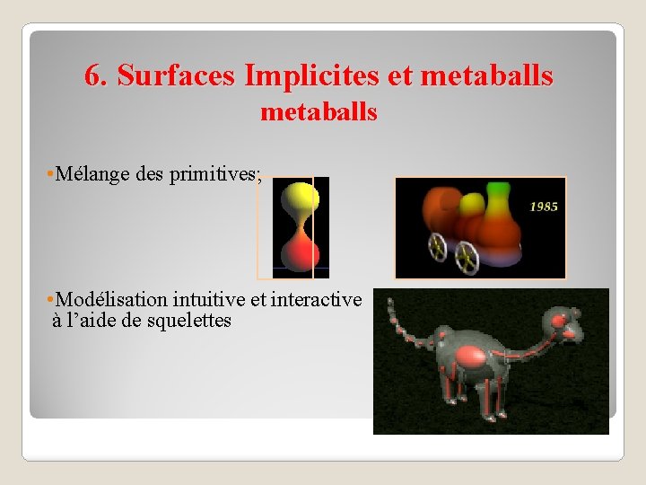 6. Surfaces Implicites et metaballs • Mélange des primitives; • Modélisation intuitive et interactive