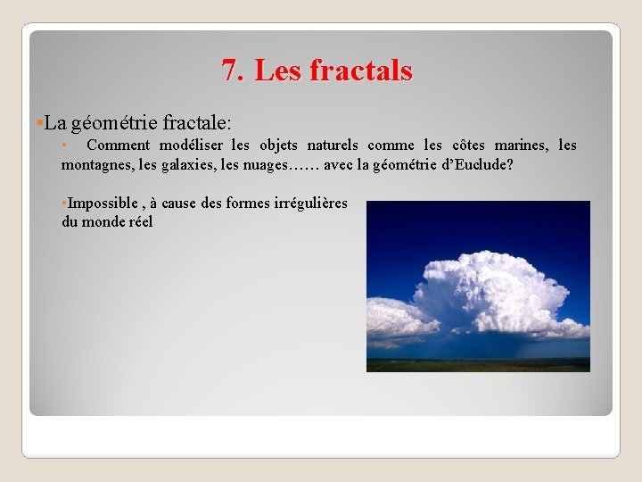7. Les fractals • La géométrie fractale: • Comment modéliser les objets naturels comme