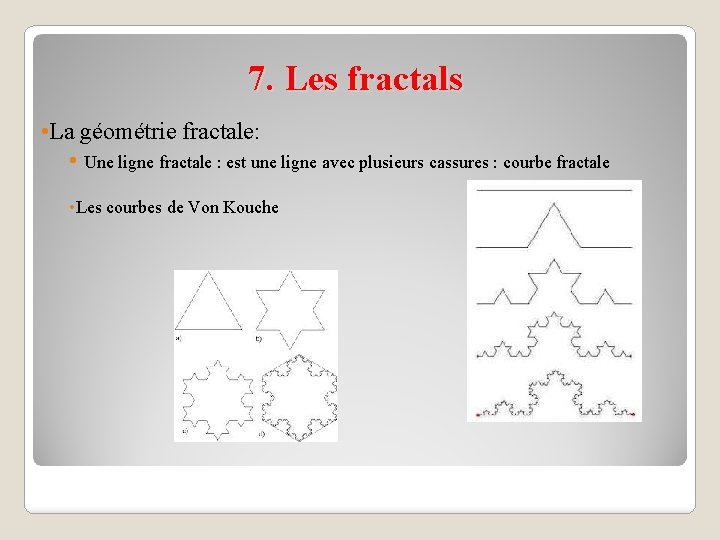 7. Les fractals • La géométrie fractale: • Une ligne fractale : est une