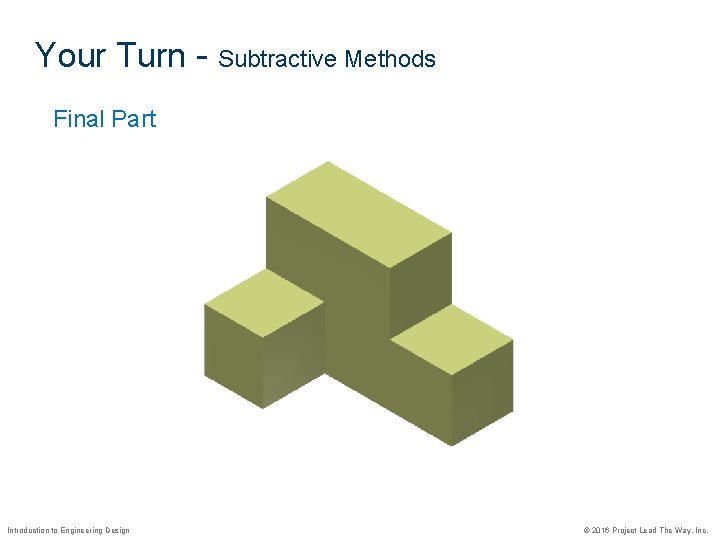 Your Turn - Subtractive Methods Final Part Introduction to Engineering Design © 2016 Project