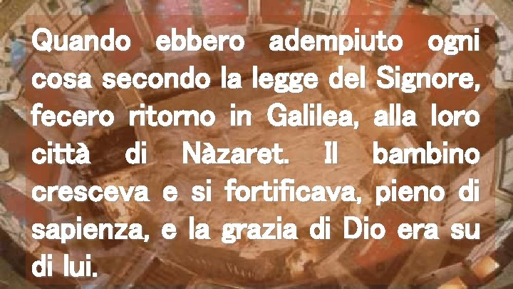 Quando ebbero adempiuto ogni cosa secondo la legge del Signore, fecero ritorno in Galilea,