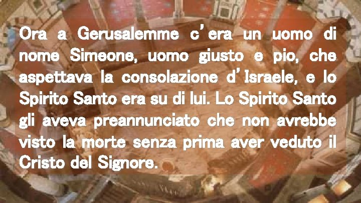 Ora a Gerusalemme c’era un uomo di nome Simeone, uomo giusto e pio, che