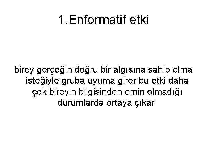 1. Enformatif etki birey gerçeğin doğru bir algısına sahip olma isteğiyle gruba uyuma girer