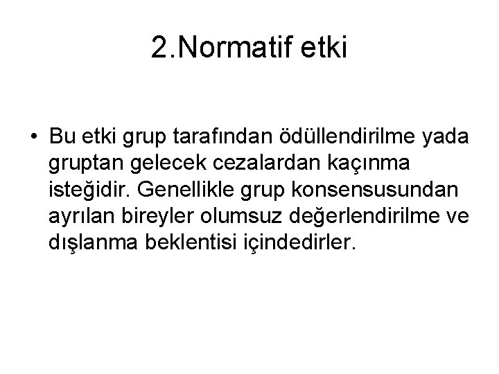 2. Normatif etki • Bu etki grup tarafından ödüllendirilme yada gruptan gelecek cezalardan kaçınma