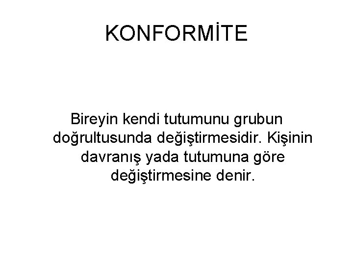 KONFORMİTE Bireyin kendi tutumunu grubun doğrultusunda değiştirmesidir. Kişinin davranış yada tutumuna göre değiştirmesine denir.