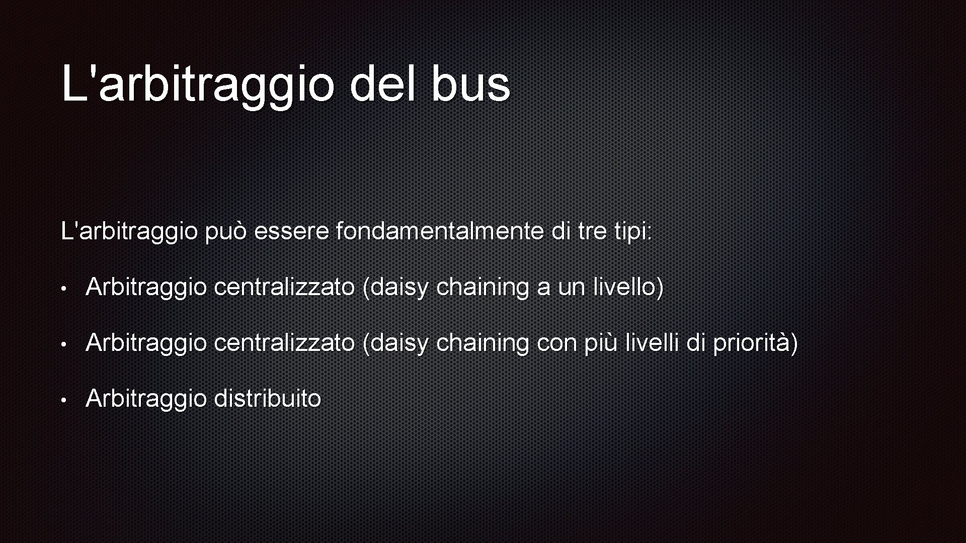L'arbitraggio del bus L'arbitraggio può essere fondamentalmente di tre tipi: • Arbitraggio centralizzato (daisy