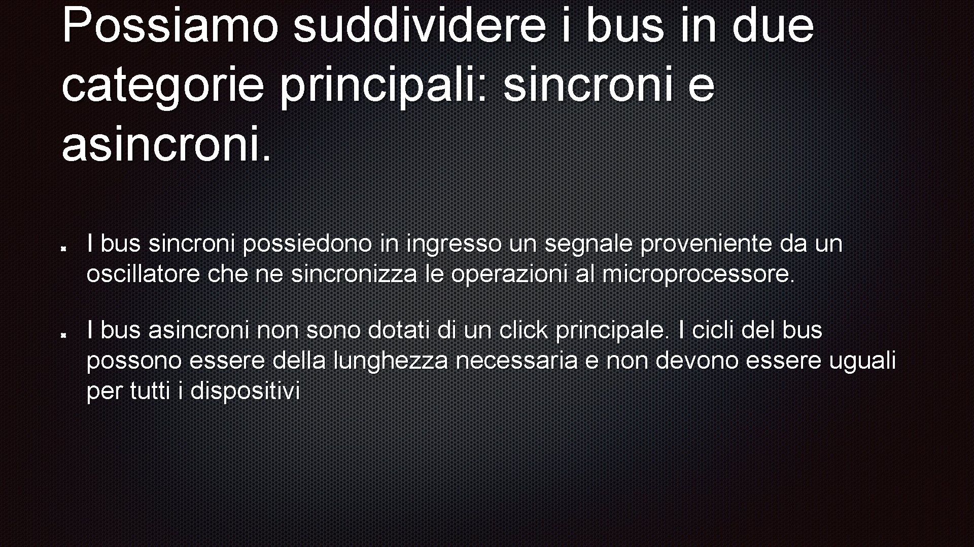 Possiamo suddividere i bus in due categorie principali: sincroni e asincroni. I bus sincroni