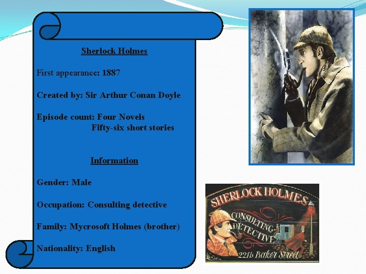 Sherlock Holmes First appearance: 1887 Created by: Sir Arthur Conan Doyle Episode count: Four