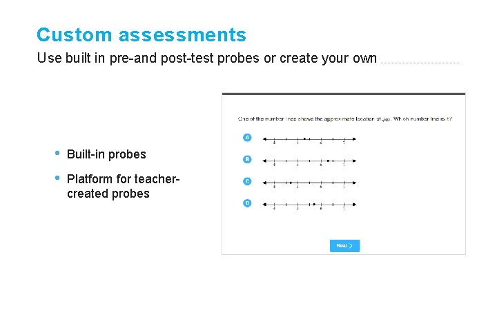 Custom assessments Use built in pre-and post-test probes or create your own • •