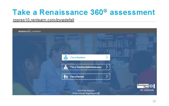 Take a Renaissance 360 ® assessment rppres 10. renlearn. com/zwadefall 25 