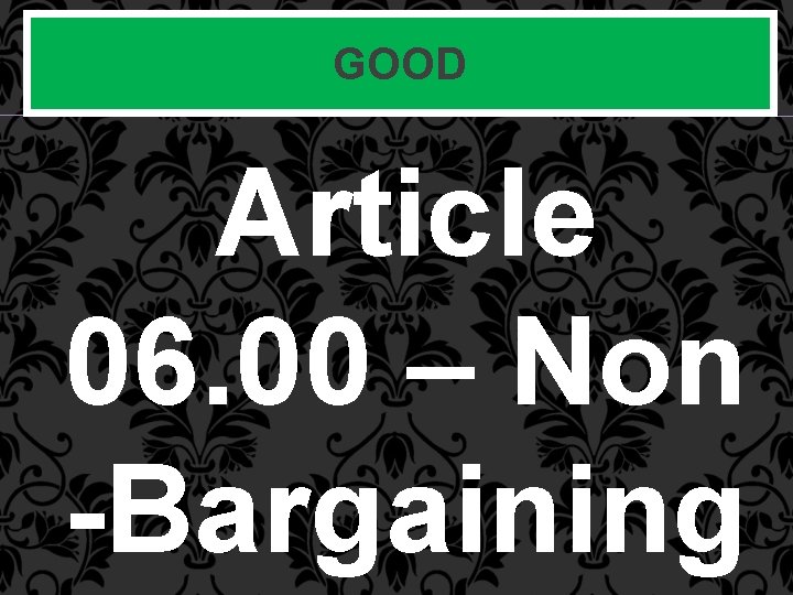 GOOD Article 06. 00 – Non -Bargaining 