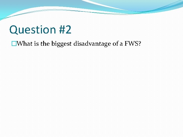 Question #2 �What is the biggest disadvantage of a FWS? 
