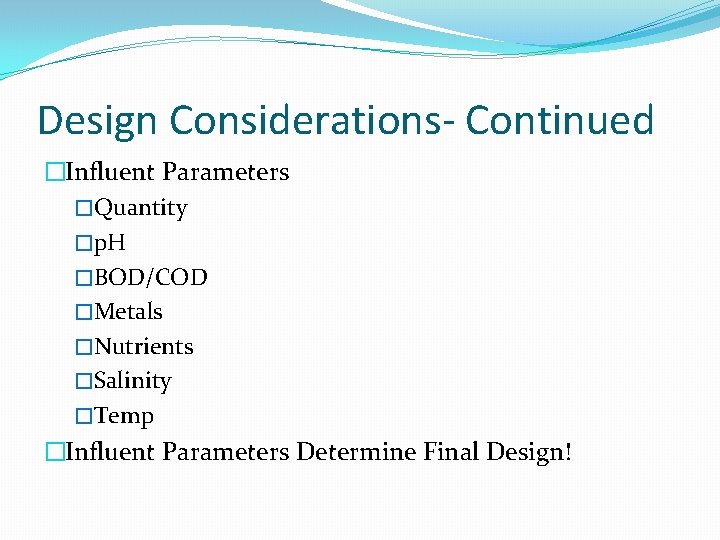Design Considerations- Continued �Influent Parameters �Quantity �p. H �BOD/COD �Metals �Nutrients �Salinity �Temp �Influent