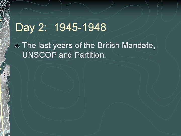 Day 2: 1945 -1948 The last years of the British Mandate, UNSCOP and Partition.