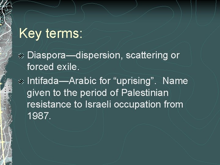 Key terms: Diaspora—dispersion, scattering or forced exile. Intifada—Arabic for “uprising”. Name given to the