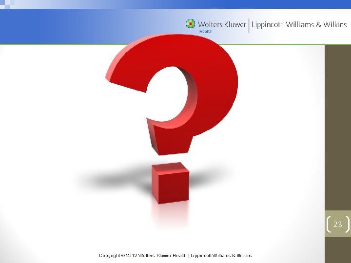 23 Copyright © 2012 Wolters Kluwer Health | Lippincott Williams & Wilkins 