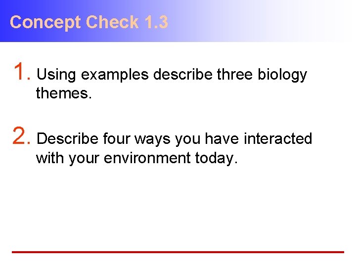 Concept Check 1. 3 1. Using examples describe three biology themes. 2. Describe four