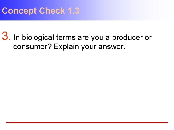 Concept Check 1. 3 3. In biological terms are you a producer or consumer?