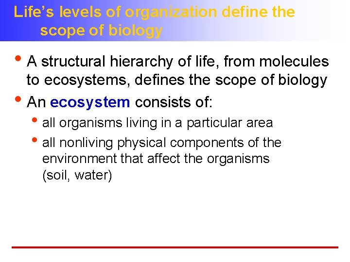 Life’s levels of organization define the scope of biology • A structural hierarchy of