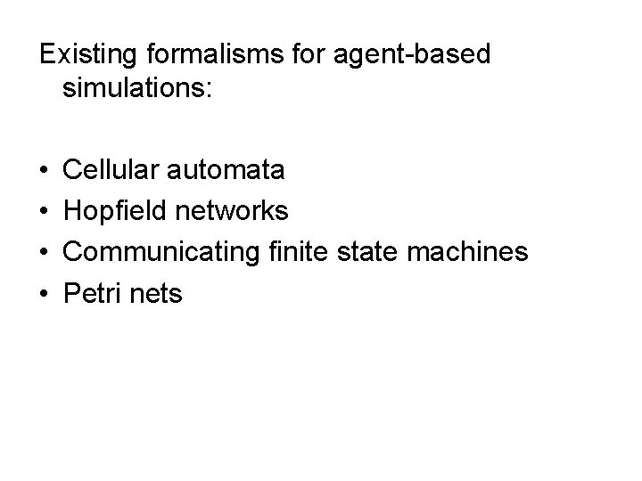 Existing formalisms for agent-based simulations: • • Cellular automata Hopfield networks Communicating finite state
