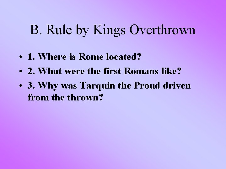 B. Rule by Kings Overthrown • 1. Where is Rome located? • 2. What