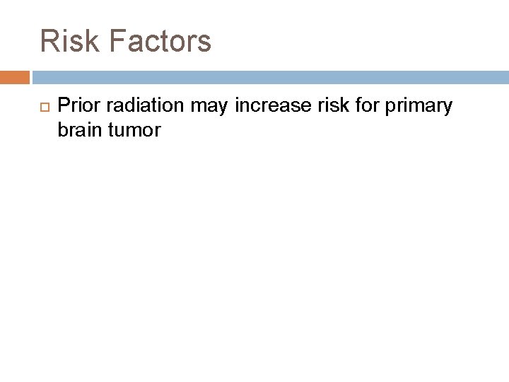 Risk Factors Prior radiation may increase risk for primary brain tumor 