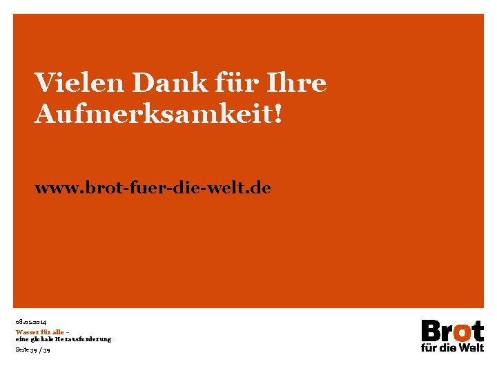 Vielen Dank für Ihre Aufmerksamkeit! www. brot-fuer-die-welt. de 08. 01. 2014 Wasser für alle