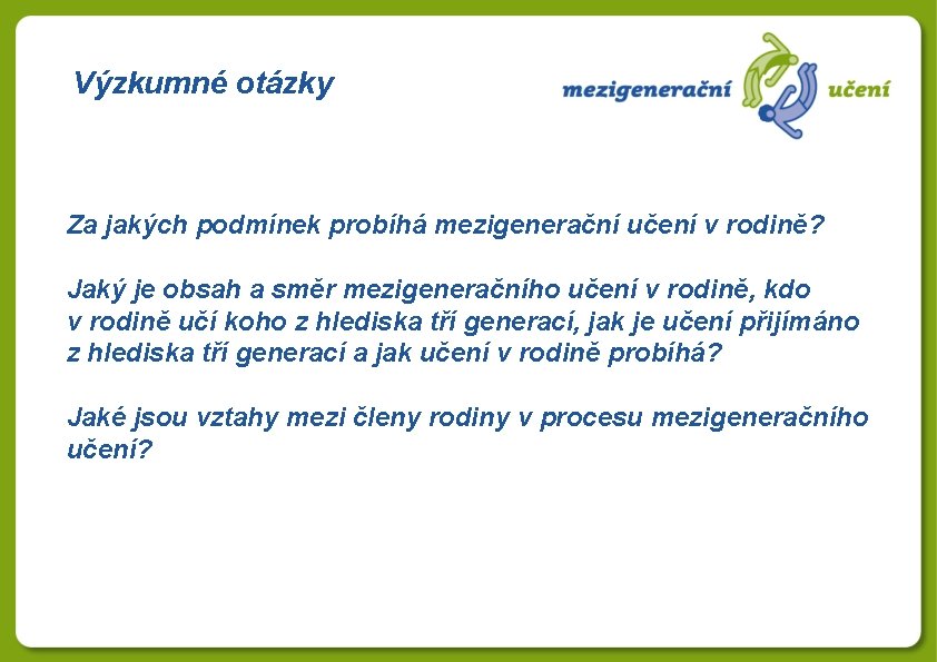 Výzkumné otázky Za jakých podmínek probíhá mezigenerační učení v rodině? Jaký je obsah a