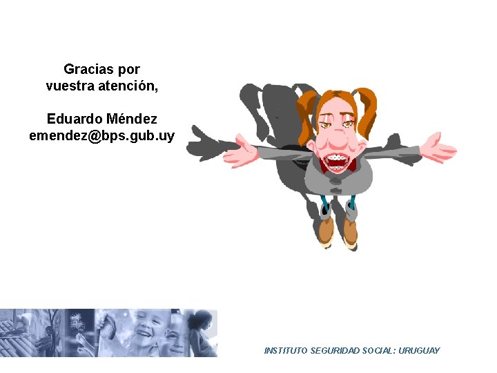 Gracias por vuestra atención, Eduardo Méndez emendez@bps. gub. uy INSTITUTO SEGURIDAD SOCIAL: URUGUAY 