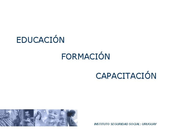 EDUCACIÓN FORMACIÓN CAPACITACIÓN INSTITUTO SEGURIDAD SOCIAL: URUGUAY 