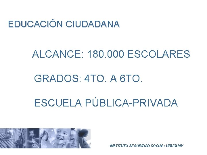 EDUCACIÓN CIUDADANA ALCANCE: 180. 000 ESCOLARES GRADOS: 4 TO. A 6 TO. ESCUELA PÚBLICA-PRIVADA