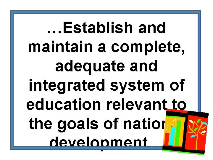 …Establish and maintain a complete, adequate and integrated system of education relevant to the