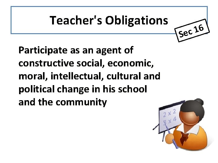 Teacher's Obligations Participate as an agent of constructive social, economic, moral, intellectual, cultural and