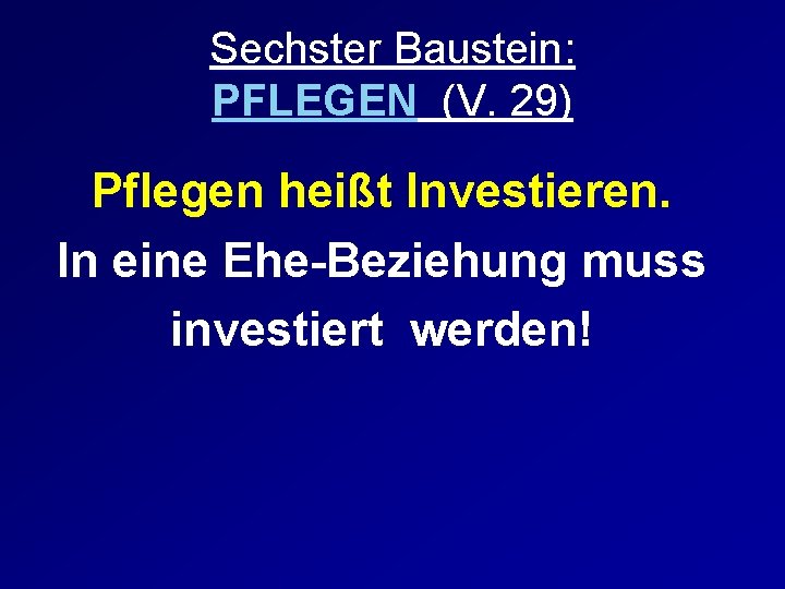 Sechster Baustein: PFLEGEN (V. 29) Pflegen heißt Investieren. In eine Ehe-Beziehung muss investiert werden!