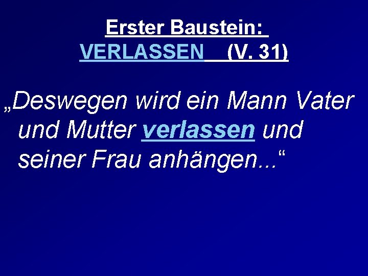 Erster Baustein: VERLASSEN (V. 31) „Deswegen wird ein Mann Vater und Mutter verlassen und