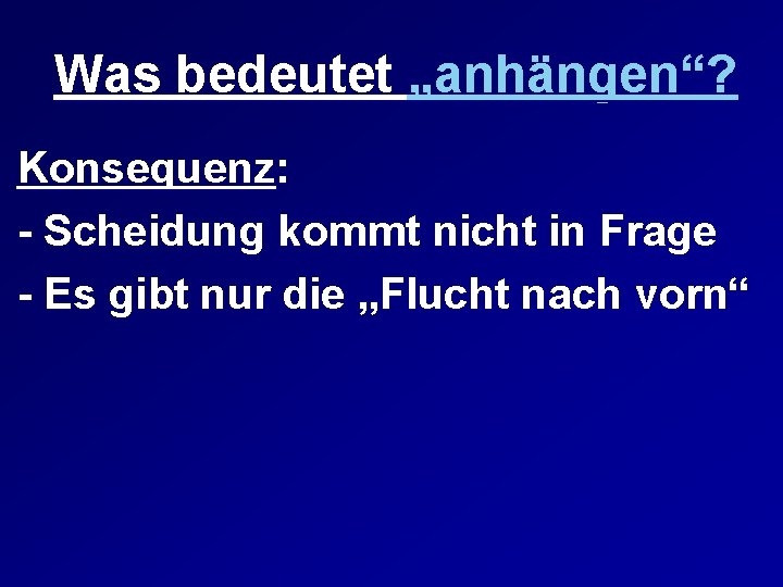 Was bedeutet „anhängen“? Konsequenz: - Scheidung kommt nicht in Frage - Es gibt nur