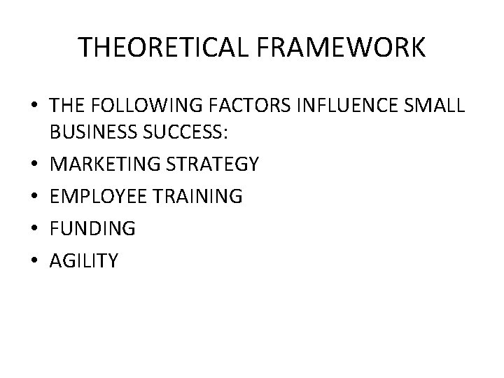 THEORETICAL FRAMEWORK • THE FOLLOWING FACTORS INFLUENCE SMALL BUSINESS SUCCESS: • MARKETING STRATEGY •