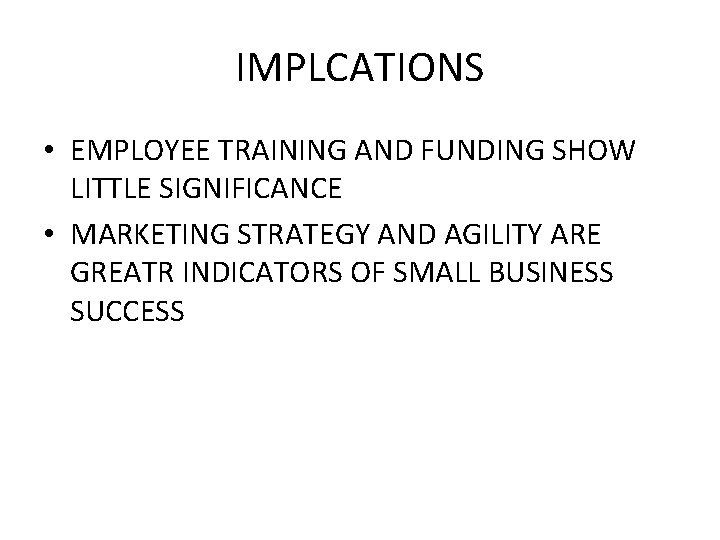 IMPLCATIONS • EMPLOYEE TRAINING AND FUNDING SHOW LITTLE SIGNIFICANCE • MARKETING STRATEGY AND AGILITY