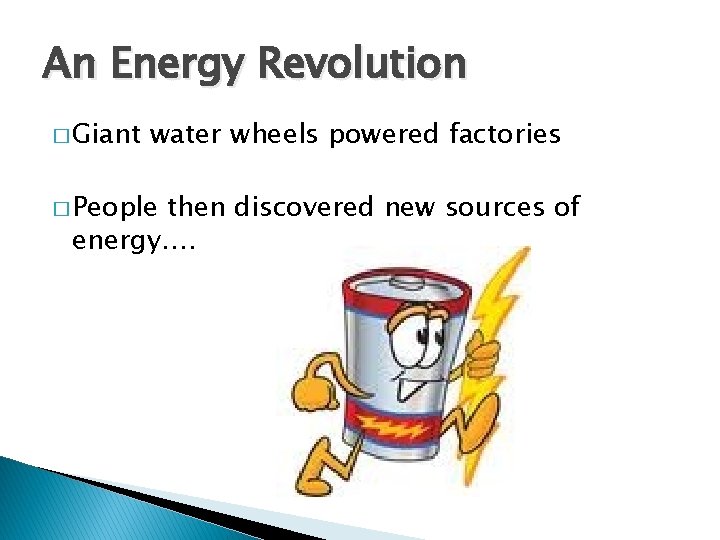 An Energy Revolution � Giant water wheels powered factories � People then discovered new