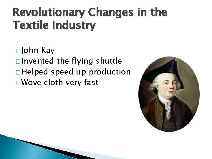 Revolutionary Changes in the Textile Industry � John Kay � Invented the flying shuttle